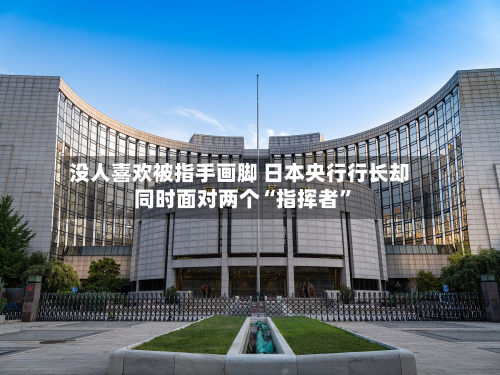 没人喜欢被指手画脚 日本央行行长却同时面对两个“指挥者”-第2张图片