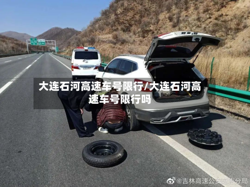 大连石河高速车号限行/大连石河高速车号限行吗