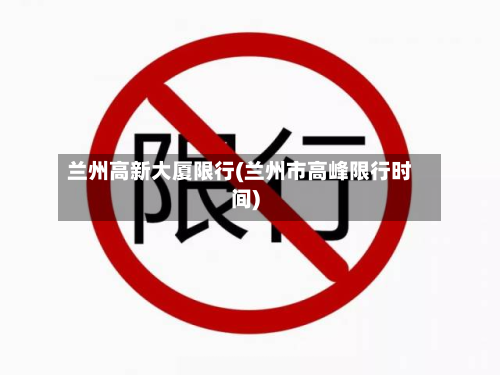 兰州高新大厦限行(兰州市高峰限行时间)