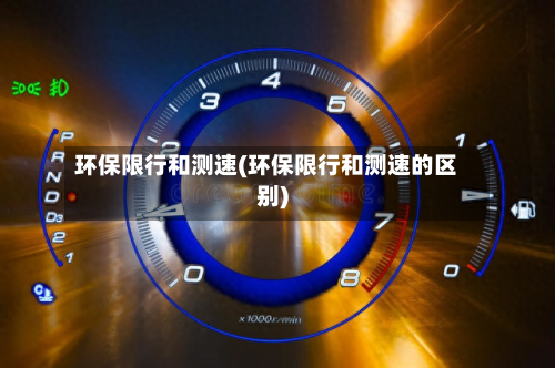 环保限行和测速(环保限行和测速的区别)