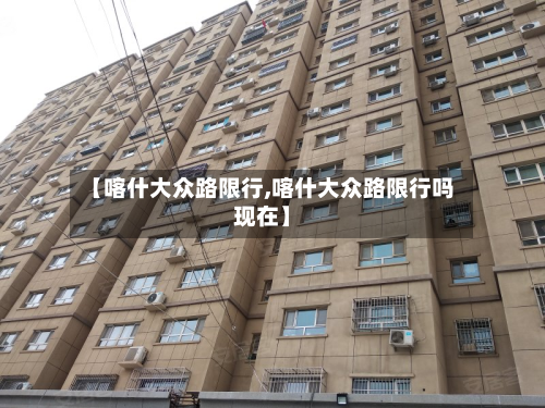 【喀什大众路限行,喀什大众路限行吗现在】-第3张图片