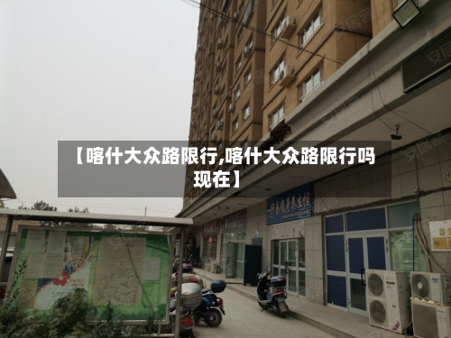 【喀什大众路限行,喀什大众路限行吗现在】