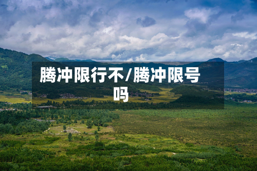 腾冲限行不/腾冲限号吗