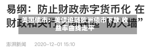 美国债市：美债追随欧洲债市下跌 收益率曲线走平
