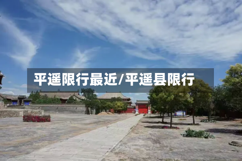 平遥限行最近/平遥县限行-第3张图片