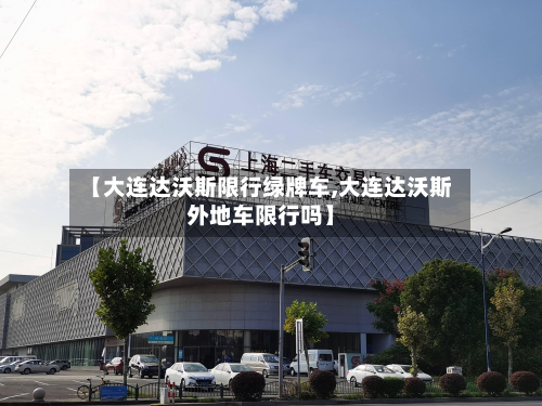 【大连达沃斯限行绿牌车,大连达沃斯外地车限行吗】-第3张图片