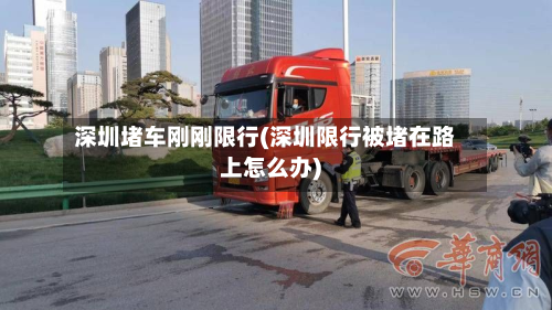 深圳堵车刚刚限行(深圳限行被堵在路上怎么办)