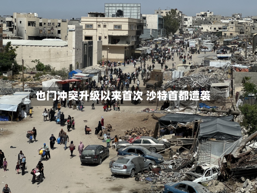 也门冲突升级以来首次 沙特首都遭袭