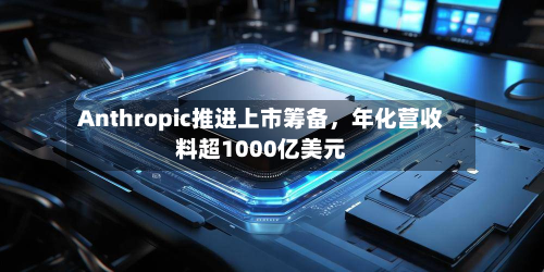 Anthropic推进上市筹备，年化营收料超1000亿美元-第2张图片