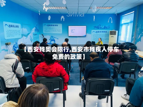 【西安残奥会限行,西安市残疾人停车免费的政策】-第2张图片