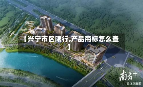 【兴宁市区限行,产品商标怎么查】-第2张图片