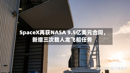 SpaceX再获NASA 9.5亿美元合同	，新增三次载人龙飞船任务-第3张图片