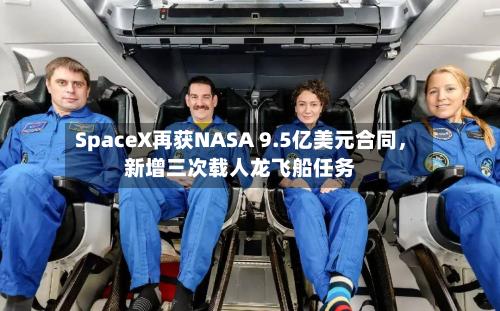 SpaceX再获NASA 9.5亿美元合同，新增三次载人龙飞船任务-第2张图片