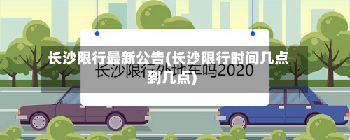 长沙限行最新公告(长沙限行时间几点到几点)