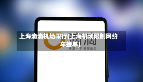 上海滴滴机场限行(上海机场限制网约车接单)-第1张图片