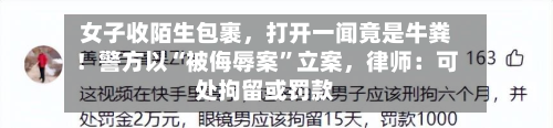 女子收陌生包裹，打开一闻竟是牛粪！警方以“被侮辱案”立案，律师：可处拘留或罚款