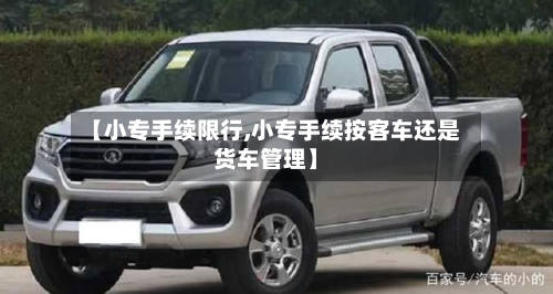 【小专手续限行,小专手续按客车还是货车管理】