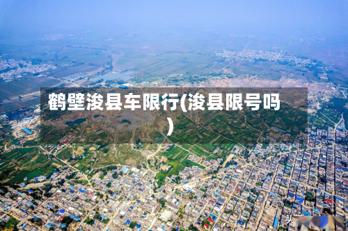鹤壁浚县车限行(浚县限号吗)-第3张图片
