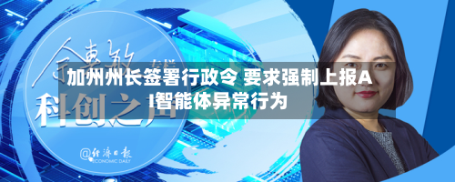 加州州长签署行政令 要求强制上报AI智能体异常行为-第2张图片