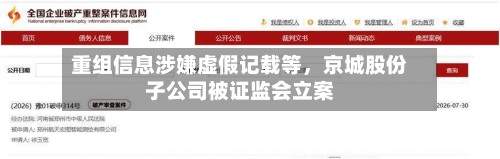 重组信息涉嫌虚假记载等，京城股份子公司被证监会立案