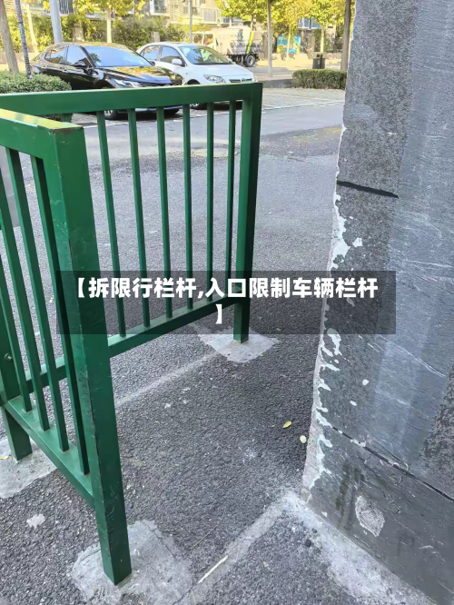 【拆限行栏杆,入口限制车辆栏杆】