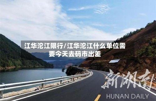 江华沱江限行/江华沱江什么单位需要今天去码市出差-第3张图片
