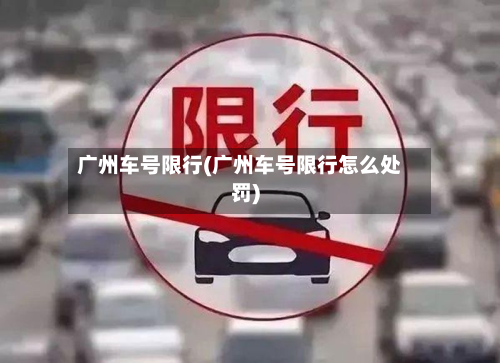 广州车号限行(广州车号限行怎么处罚)