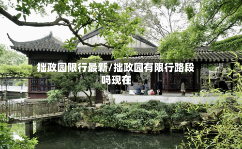 拙政园限行最新/拙政园有限行路段吗现在-第2张图片
