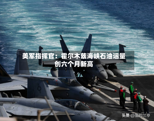 美军指挥官:霍尔木兹海峡石油运量创六个月新高
