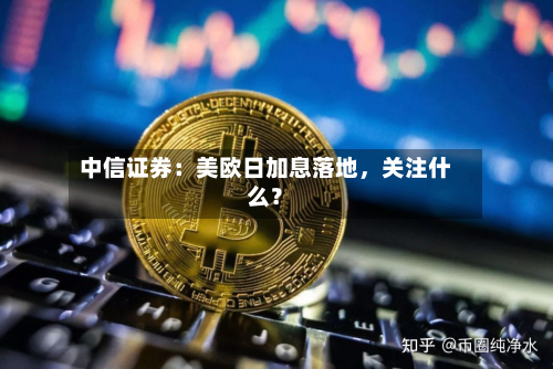 中信证券：美欧日加息落地，关注什么？-第3张图片