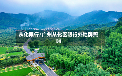 从化限行/广州从化区限行外地牌照吗
