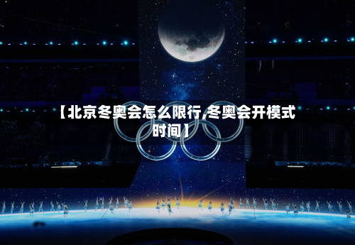 【北京冬奥会怎么限行,冬奥会开模式时间】-第3张图片