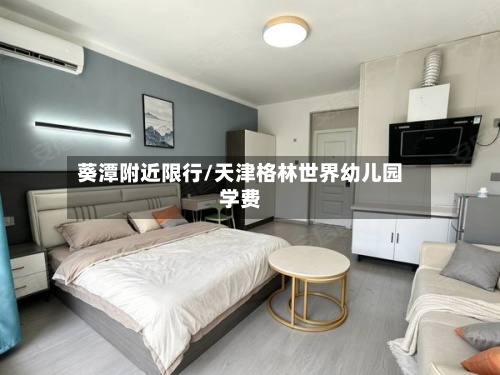 葵潭附近限行/天津格林世界幼儿园学费