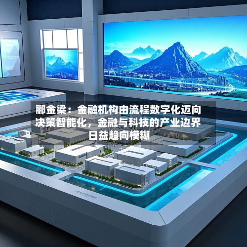 郦金梁：金融机构由流程数字化迈向决策智能化，金融与科技的产业边界日益趋向模糊-第2张图片