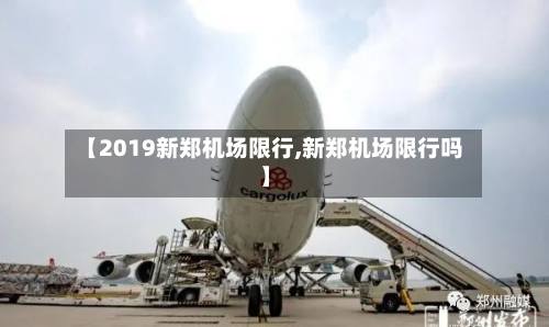 【2019新郑机场限行,新郑机场限行吗】