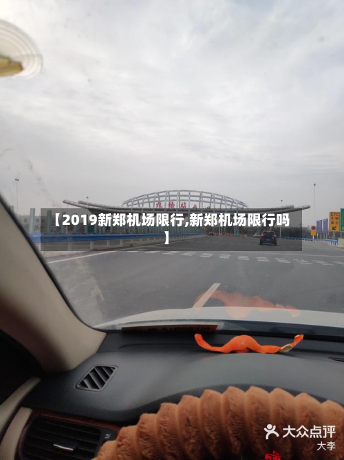 【2019新郑机场限行,新郑机场限行吗】-第2张图片
