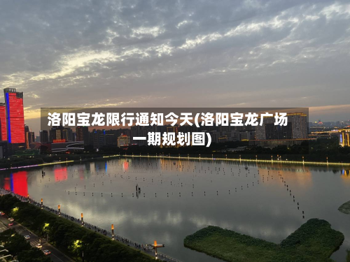 洛阳宝龙限行通知今天(洛阳宝龙广场一期规划图)-第2张图片
