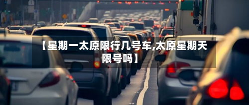 【星期一太原限行几号车,太原星期天限号吗】