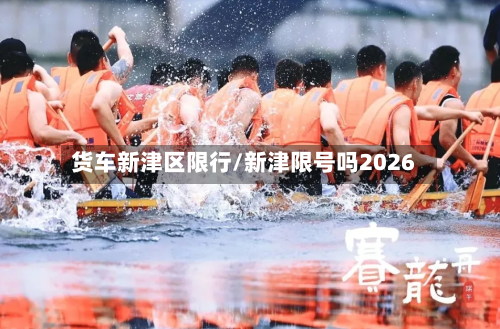 货车新津区限行/新津限号吗2026-第3张图片
