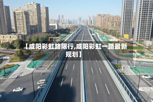 【咸阳彩虹路限行,咸阳彩虹一路最新规划】