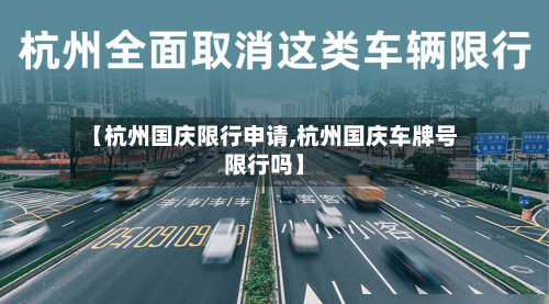 【杭州国庆限行申请,杭州国庆车牌号限行吗】-第3张图片