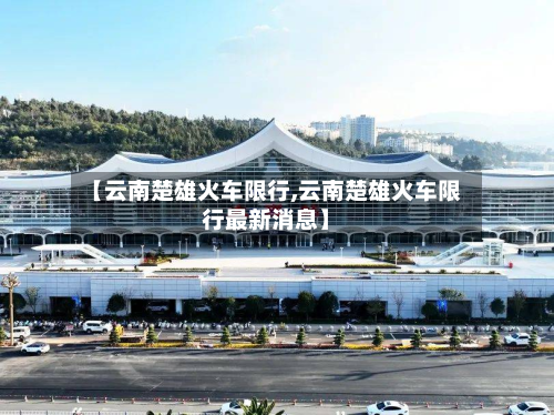 【云南楚雄火车限行,云南楚雄火车限行最新消息】-第3张图片