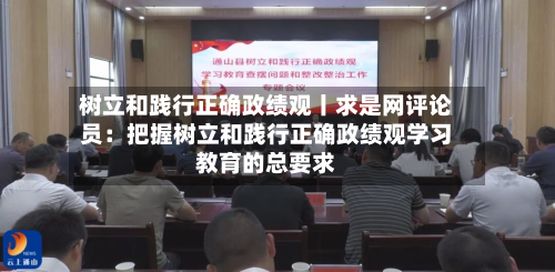 树立和践行正确政绩观丨求是网评论员:把握树立和践行正确政绩观学习教育的总要求-第2张图片