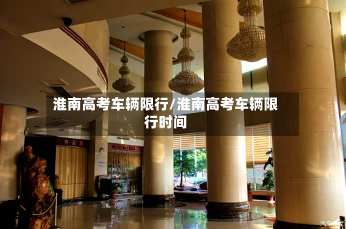 淮南高考车辆限行/淮南高考车辆限行时间
