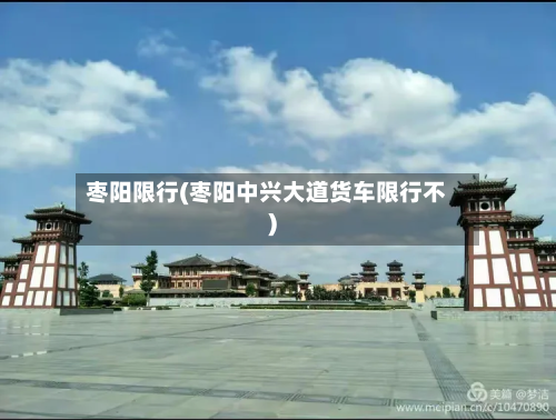 枣阳限行(枣阳中兴大道货车限行不)
