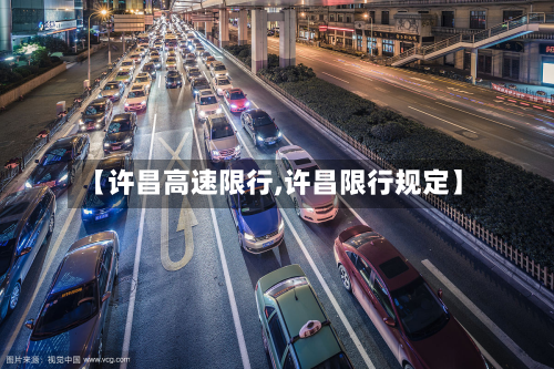 【许昌高速限行,许昌限行规定】-第3张图片