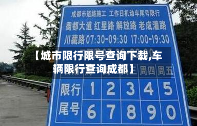 【城市限行限号查询下载,车辆限行查询成都】