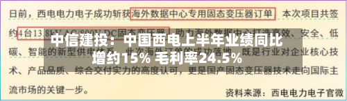 中信建投:中国西电上半年业绩同比增约15% 毛利率24.5%