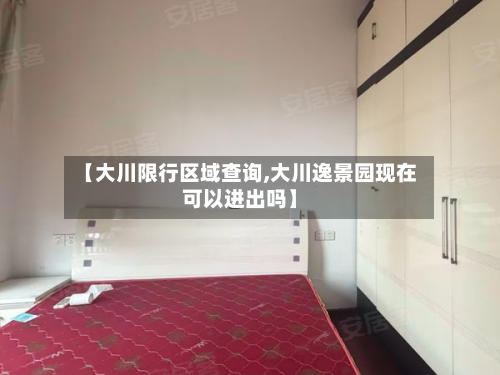 【大川限行区域查询,大川逸景园现在可以进出吗】-第2张图片