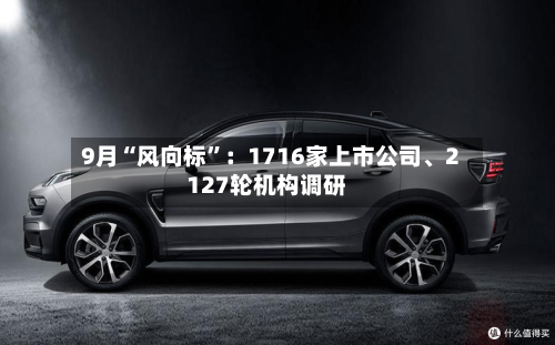 9月“风向标”：1716家上市公司、2127轮机构调研
